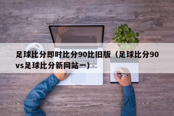 足球比分即时比分90比旧版（足球比分90vs足球比分新网站一）