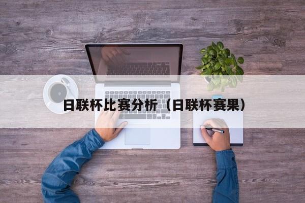 日联杯比赛分析（日联杯赛果）
