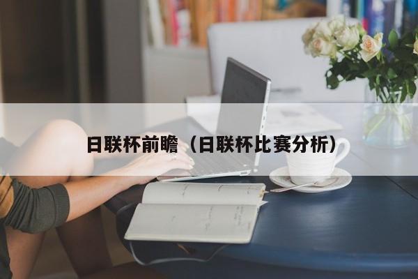 日联杯前瞻（日联杯比赛分析）