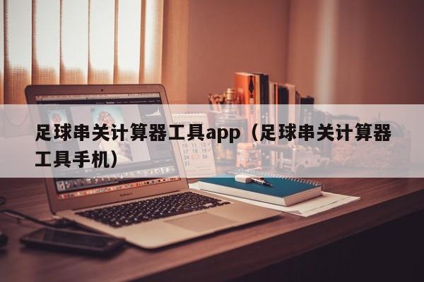 足球串关计算器工具app（足球串关计算器工具手机）