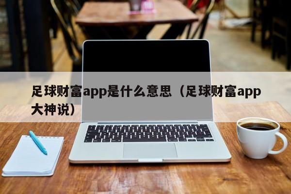 足球财富app是什么意思（足球财富app大神说）