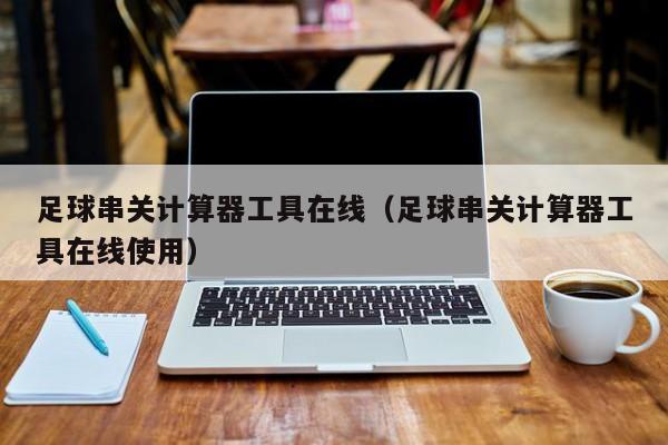 足球串关计算器工具在线（足球串关计算器工具在线使用）
