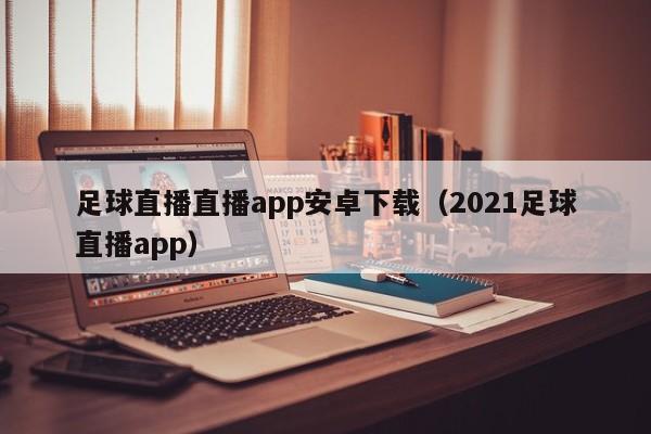 足球直播直播app安卓下载（2021足球直播app）