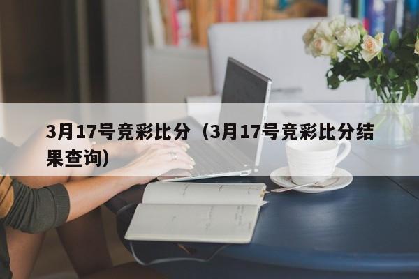 3月17号竞彩比分(3月17号竞彩比分结果查询)