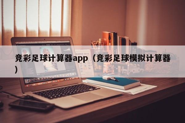 竞彩足球计算器app（竞彩足球模拟计算器）