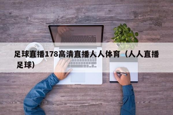 足球直播178高清直播人人体育（人人直播 足球）
