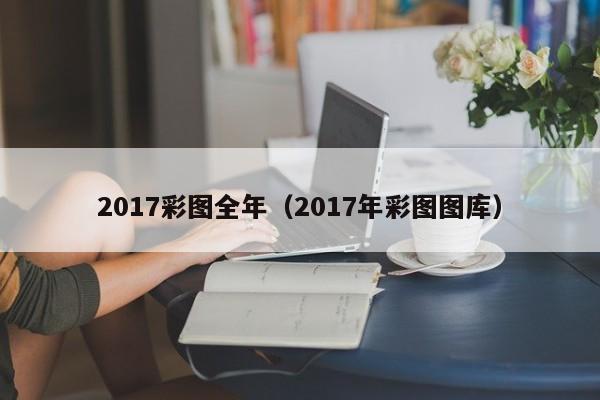 2017彩图全年（2017年彩图图库）