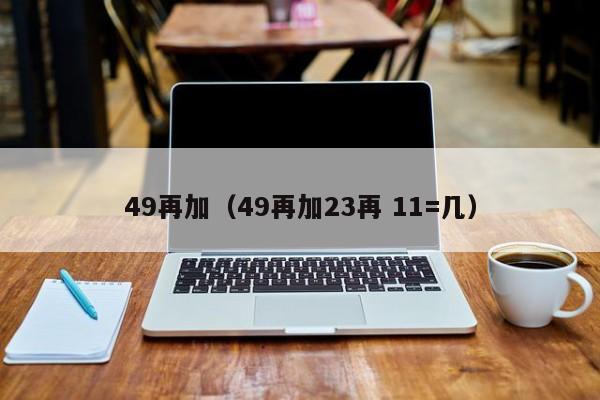 49再加（49再加23再 11=几）